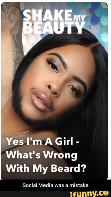 Yes I'm A Girl -
What's Wrong
With My Beard?
Social Media was a mistake - Social Media was a mistake