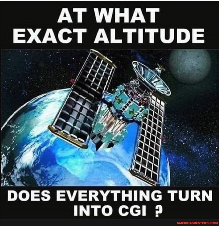 AT WHAT EXACT ALTITUDE
Poo
yy ys
DOES EVERYTHING TURN INTO CGI