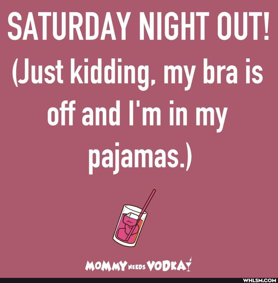 SATURDAY NIGHT OUT!
(Just kidding, my bra is off and I'm in my pajamas.)
MOMMY VODRAY