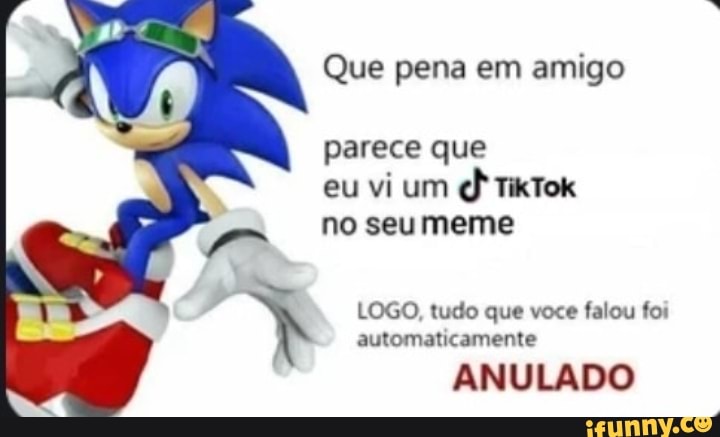 Que pena em amigo
parece que
eu vi um
no seumeme
LOGO, tudo que voce
falou foi
automaticamente
ANULADO