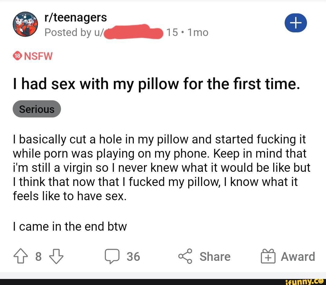 WW Posted by 15 - NSFW I had sex with my pillow for the first time. Serious