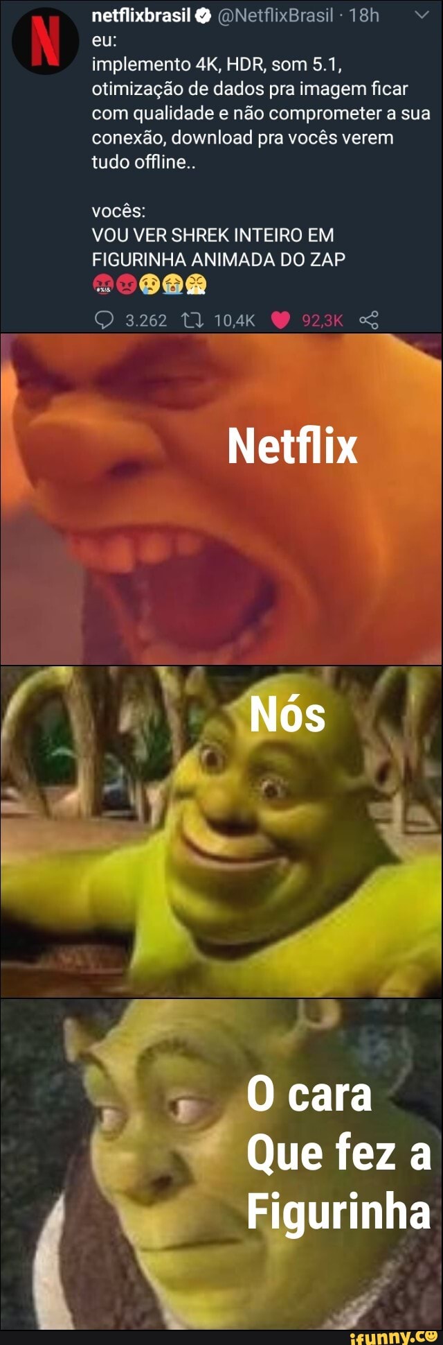 implemento 4K, HDR, som 5.1,
otimização de dados pra imagem ficar
com qualidade e não comprometer a sua
conexão, download pra vocês verem
tudo offline..
vocês:
VOU VER SHREK INTEIRO EM
FIGURINHA ANIMADA DO ZAP
PARE)
