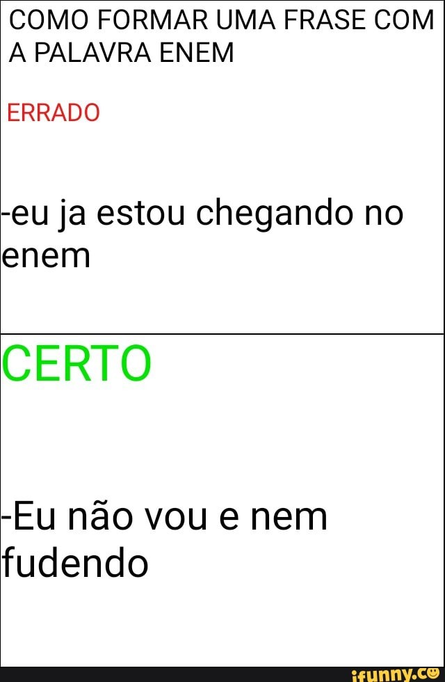 COMO FORMAR UMA FRASE COM
A PALAVRA ENEM
ERRADO
-eu ja estou chegando no
enem
CERTO
-Eu não vou e nem
fudendo