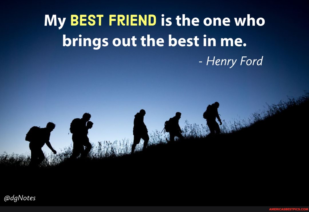 My BEST FRIEND is the one who brings out the best in me.
- Henry Ford
@dqNotes