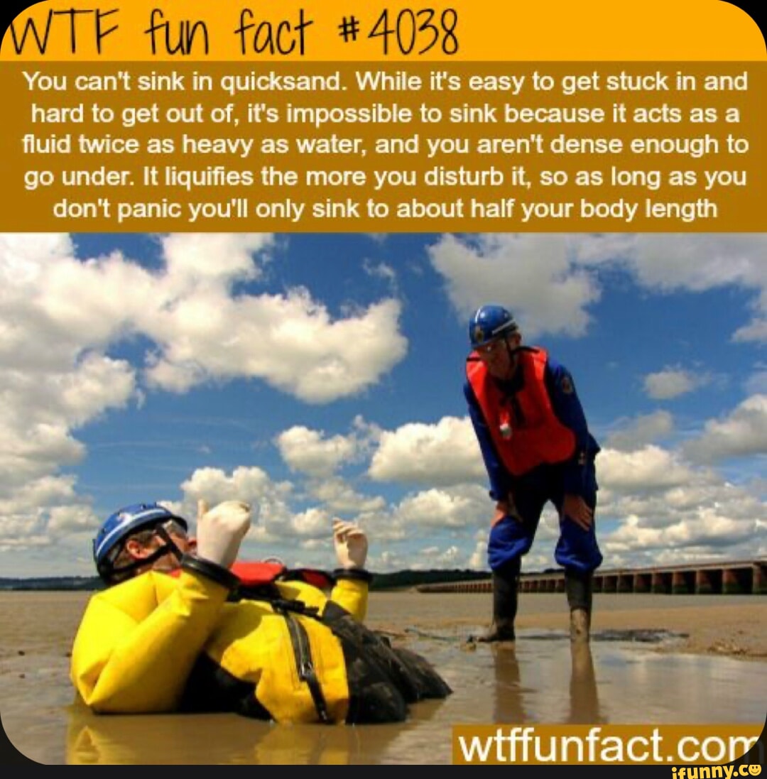 ANTE fun fact 4028 You can't sink in quicksand. While it's easy to get stuck in and hard to get
