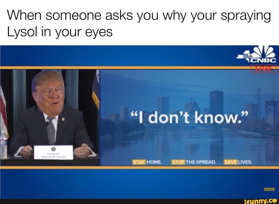 When someone asks you why your spraying
Lysol in your eyes