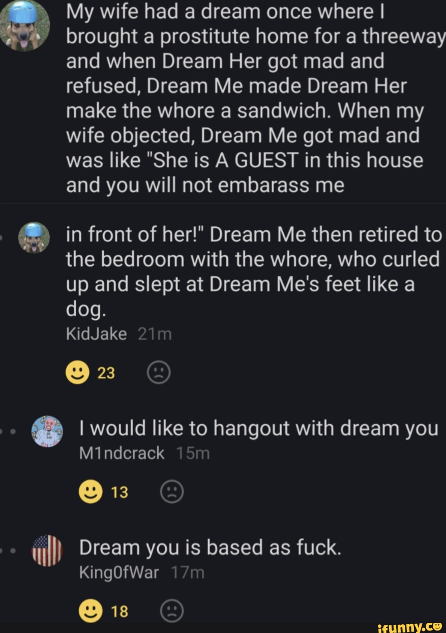 My wife had a dream once where I brought a prostitute home for a threeway
