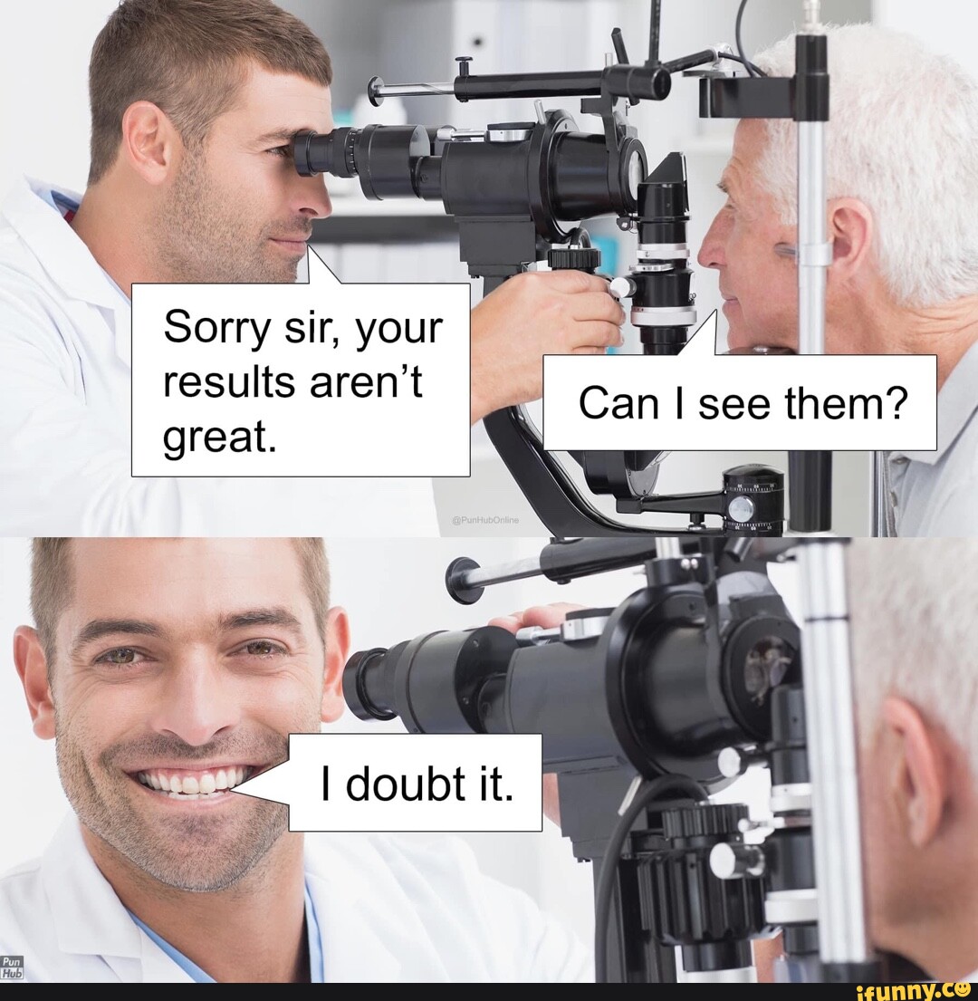 Can I See Them I Sorry Sir Your Results Aren t Great Id Idoubtit can-i-see-them-i-sorry-sir-your-results-aren-t-great-id-idoubtit