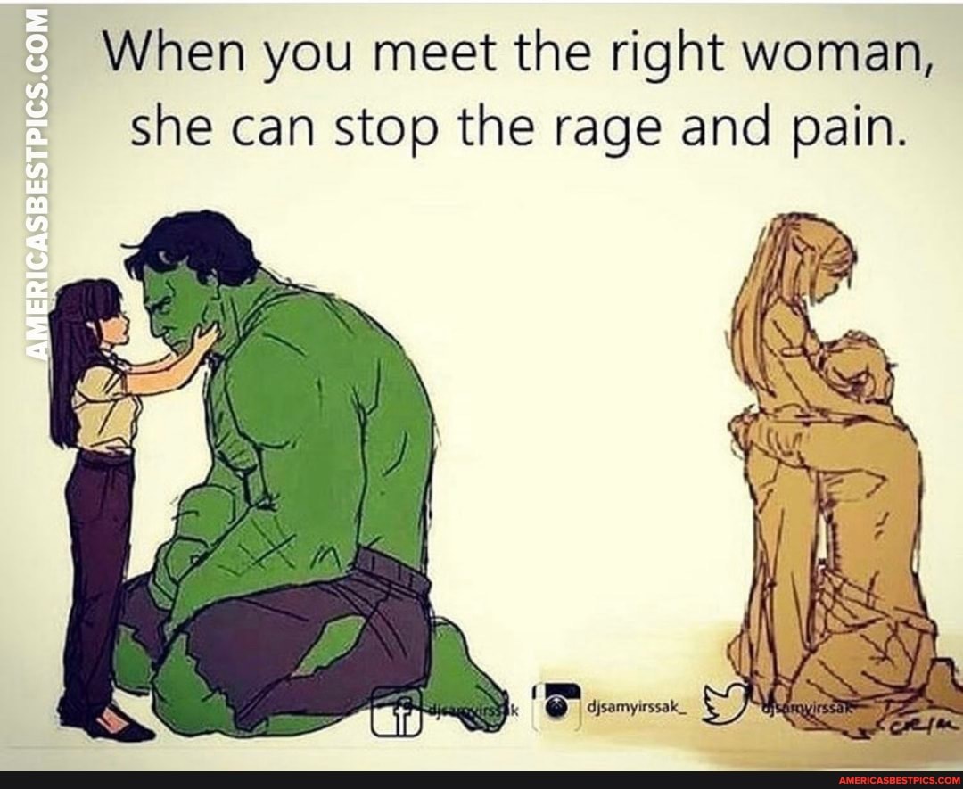 When you meet the right woman, she can stop the rage and pain.