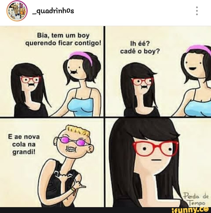Bia, tem um boy
querendo ficar contigo! La
cadê o boy?