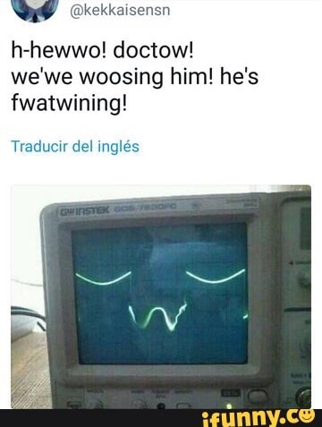 H Hewwo Doctow We We Woosing Him He S Fwatwining Ifunny