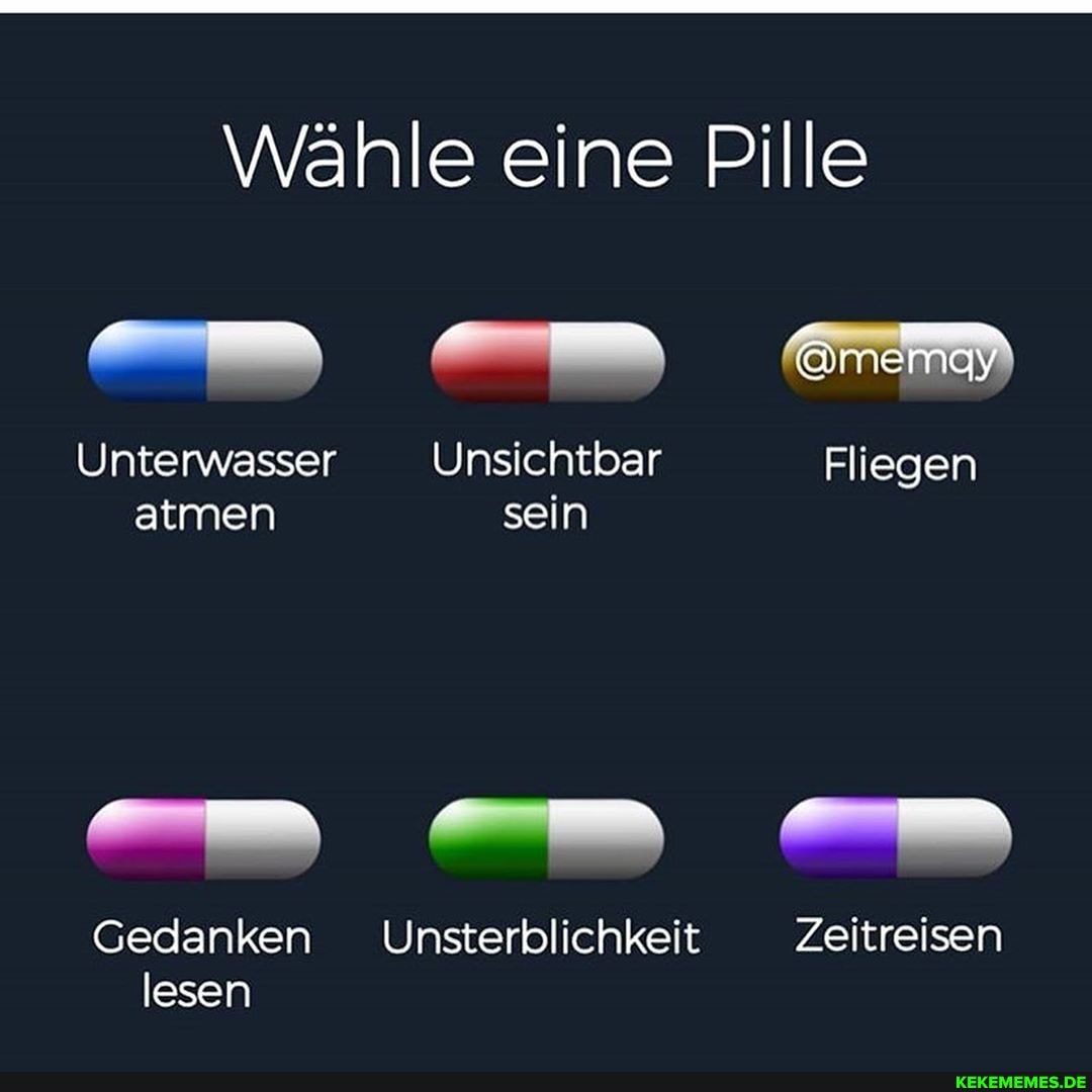 Wähle eine Pille
@memay
Unterwasser Unsichtbar Fliegen atmen sein
Gedanken Unsterblichkeit Zeitreisen lesen
