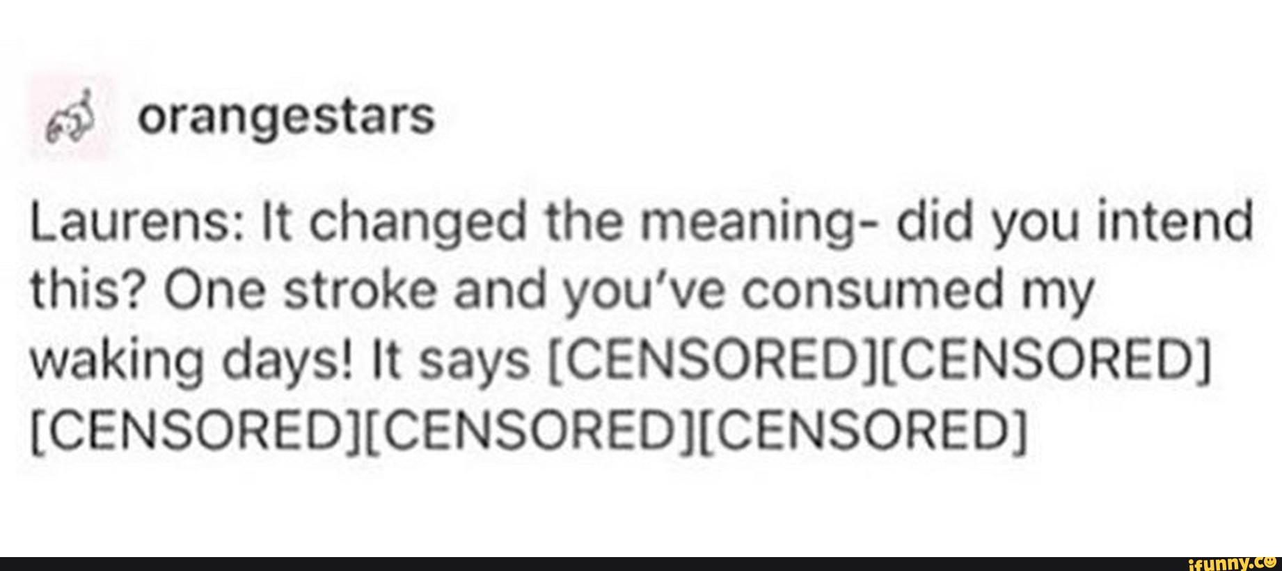 5 35 Orangestars Laurens It Changed The Meaning Did You Intend This One Stroke And You Ve Consumed My Waking Days It Says Censoredhcensored Censored Censored Censored Ifunny