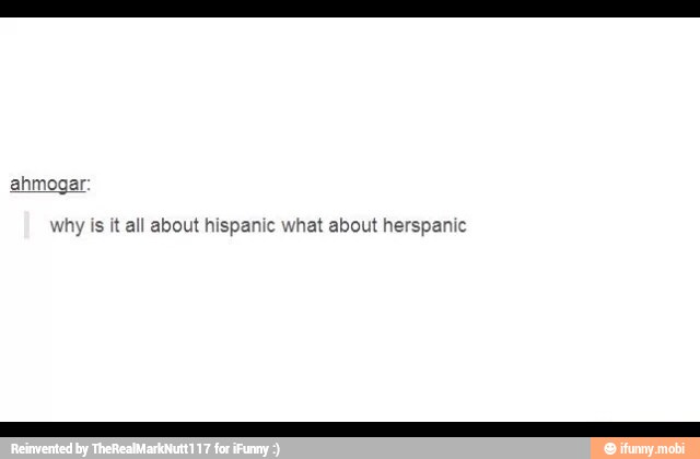 why is it all about hispanic what about herspanic