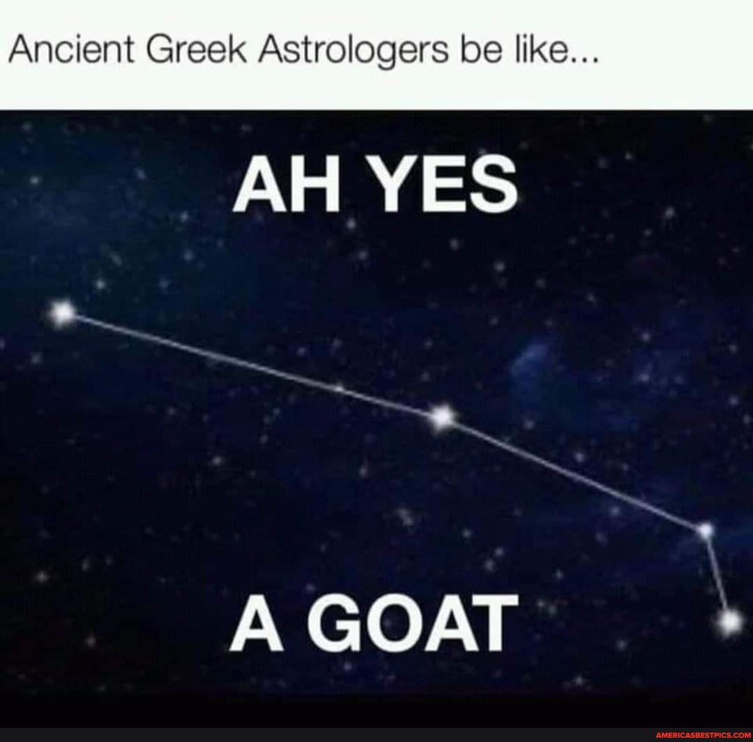 Ancient Greek Astrologers be like...
AH YES
A GOAT