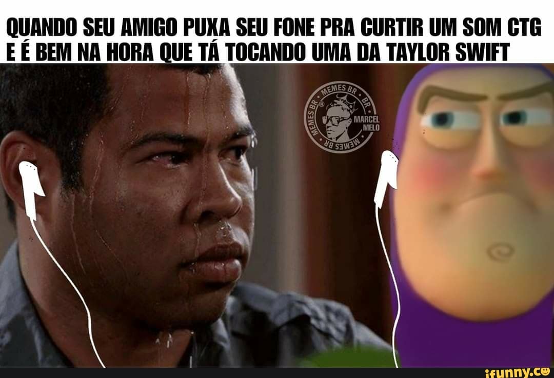 QUANDO SEU AMIGO PUXA SEU FONE PRA GURTIR UM SOM CTG E BEM NA HORA QUE TA TOGANDO UMA DA TAYLOR SIWIFT
