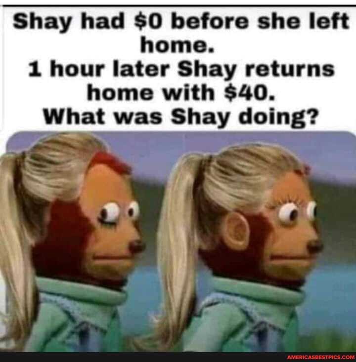 Shay had $0 before she left home.
1 hour later Shay returns home with $40.
What was Shay doing?
