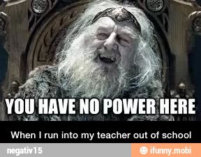 Yo
i
NO POWER HERE
wae
When I run into my teacher out of school