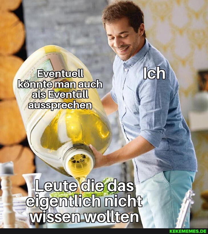 Eventuell Ich könnte man auch
als Eventüll aysSprechen
eutedie das, eigentlich nicht' ;
! ;
\wissen wolltent J