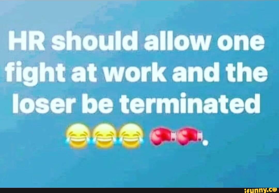 HR should allow one fight at work and the loser be terminated SSS - iFunny