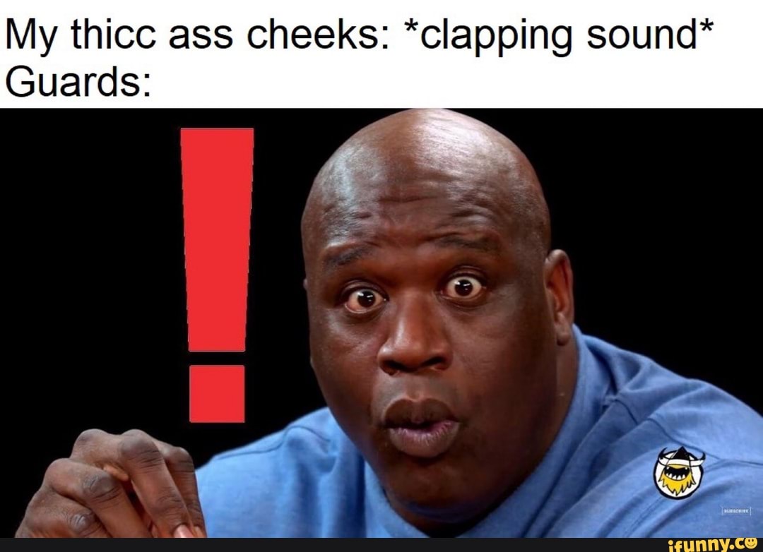 My thicc ass cheeks: *clapping sound* Guards: - iFunny