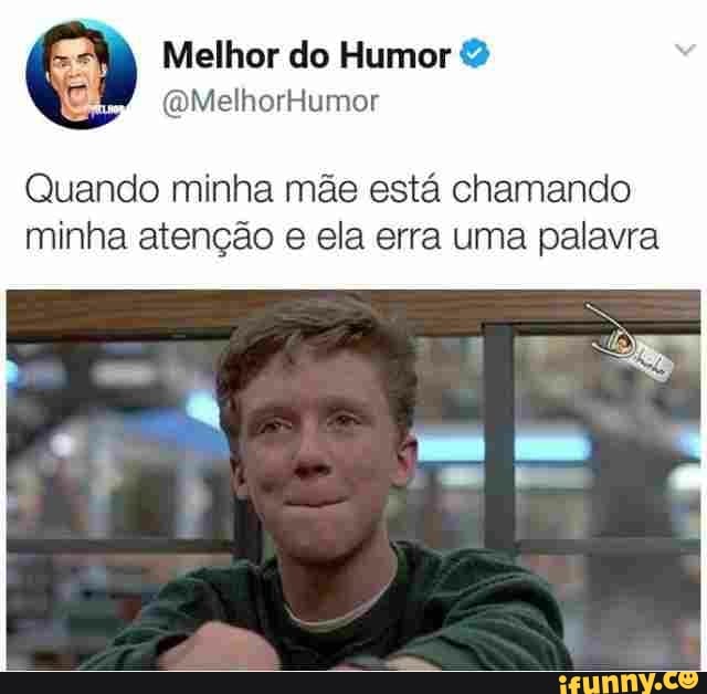 Quando minha mae esta chamando
minha atengao e ela erra uma palavra