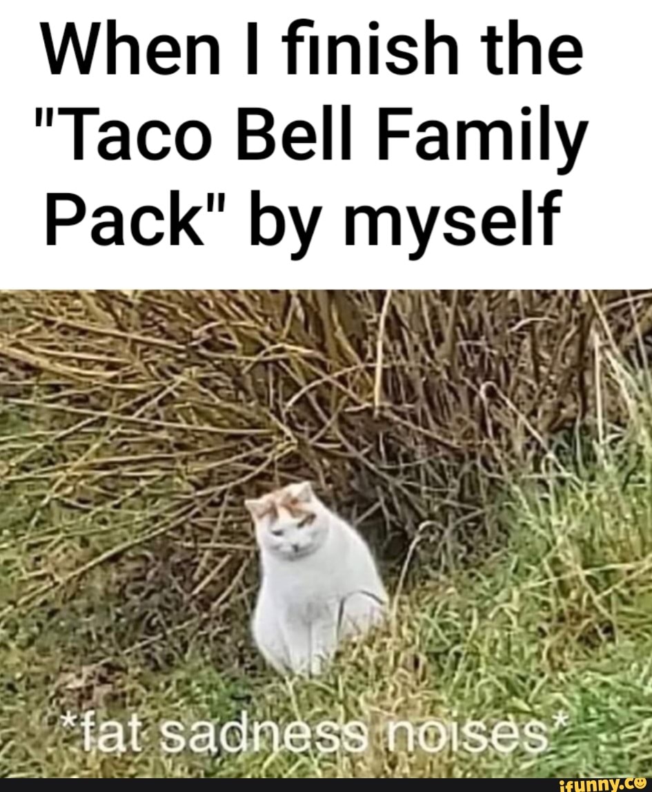 When I finish the "Taco Bell Family Pack" by myself = = ' SANS SS tat