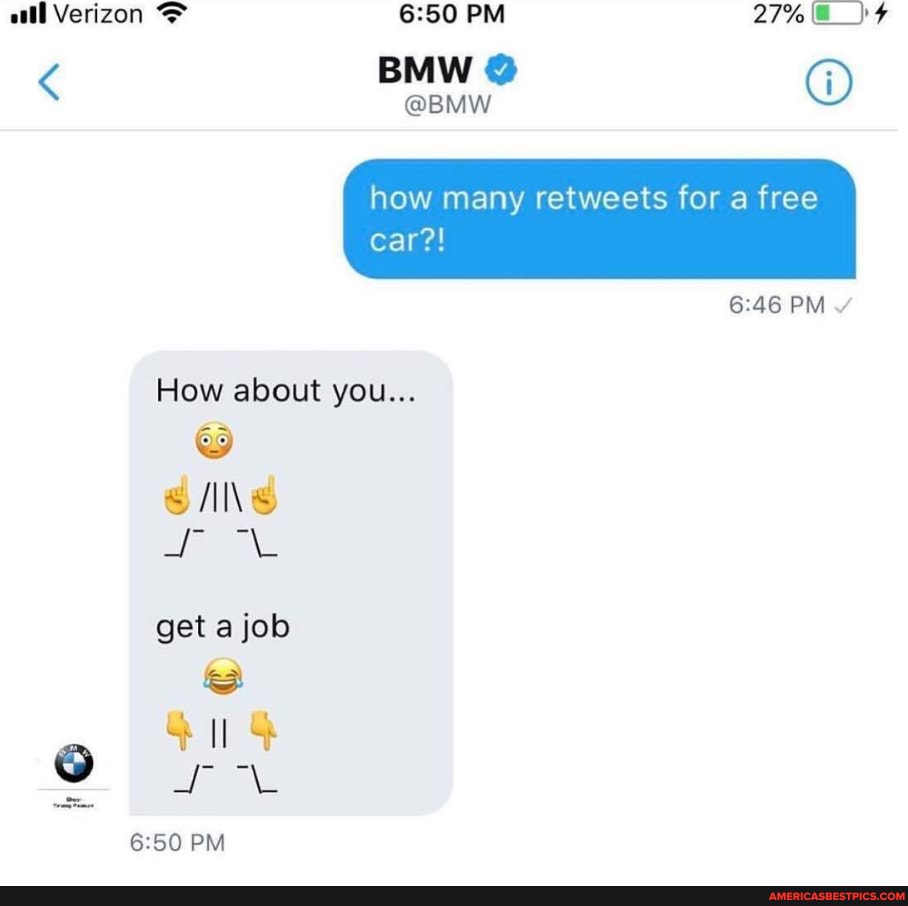 atl Verizon >
27%
BMW @
@BMW @
how many retweets for a free car?!
PM
How about you...
get a job
SS SS ry
PM