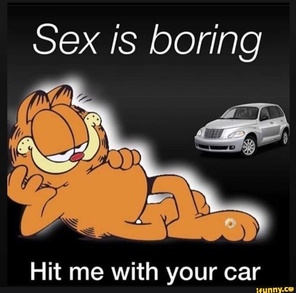 Sex is boring Hit me with your car - iFunny