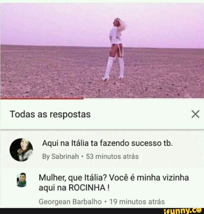 Aqui na Italia ta fazendo sucesso tb.
y
53 minutos atras
ê Mulher, que Itália? Você é minha vizinha
aqui na ROCINHA Georgean Barbalho 19 minutos atrás