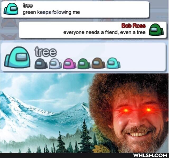 green keeps following me
Bob Ross everyone needs a friend, even a tree