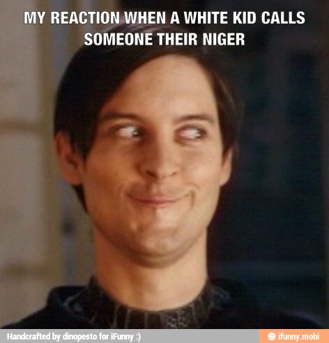 ACTION, WHEN A WHITE KID CALLS
EONE THEIR NIGER