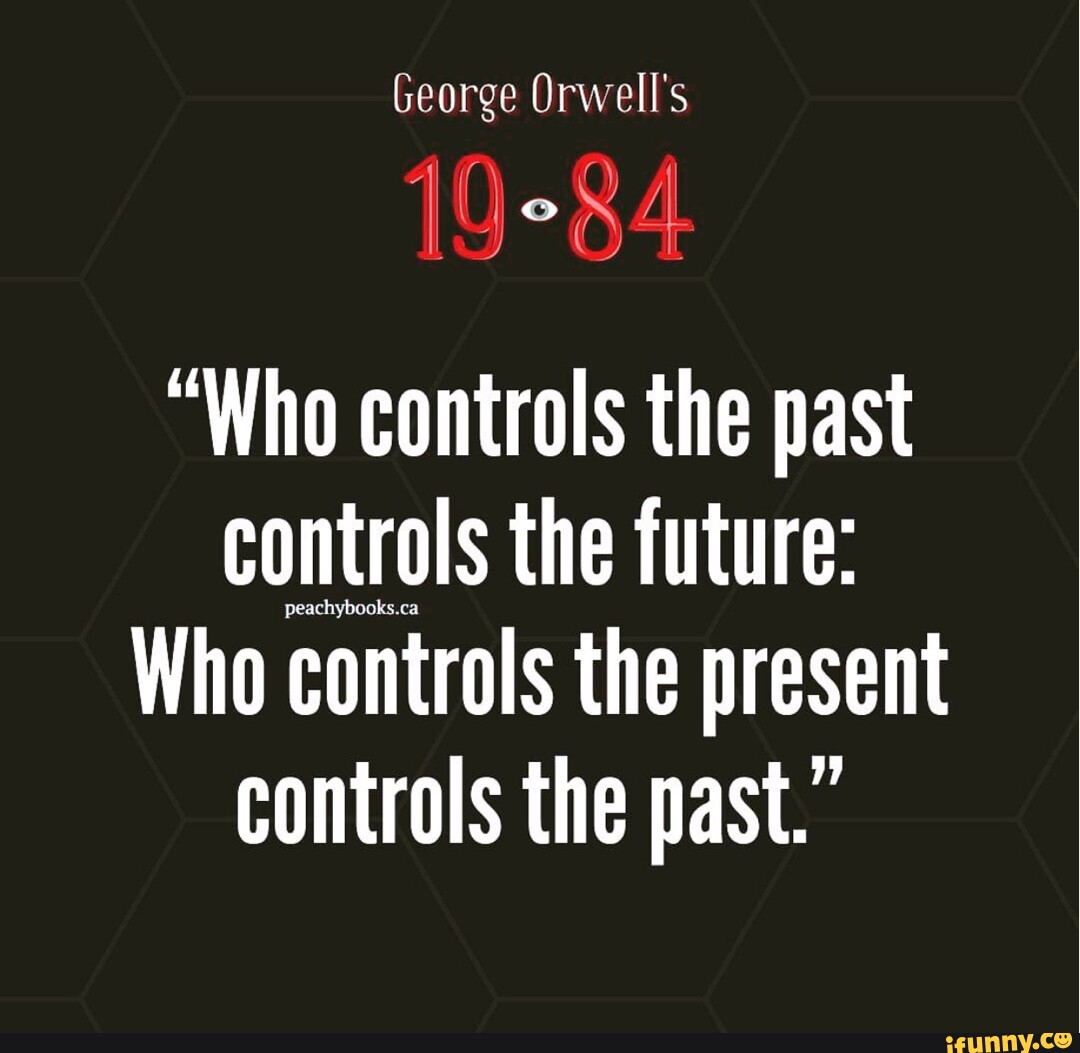 George Orwell S Who Controls The Past Controls The Future Who   958023e7c82abe8ac343859e459257ffd5a414801ab18d143ee8c051e6f5dc9f 1 