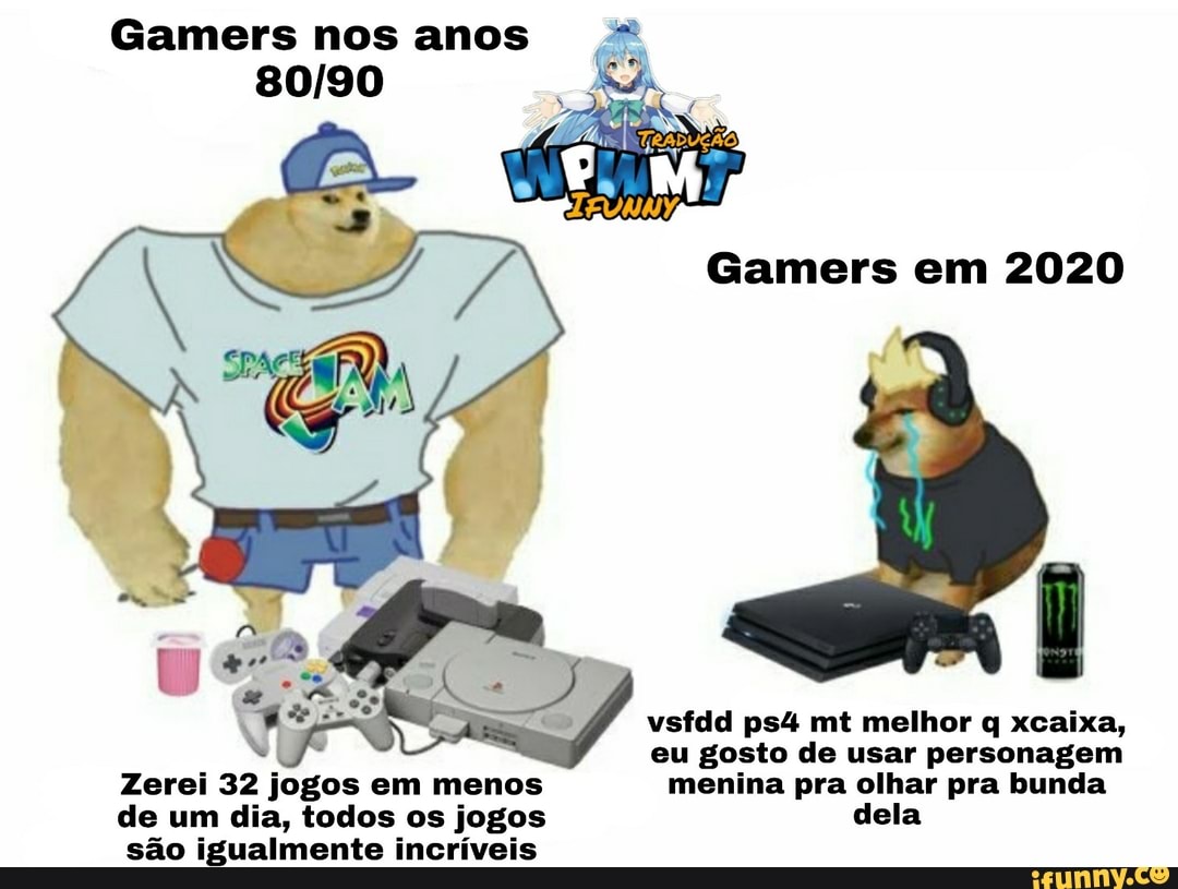 Gamers nos anos 7
eu gosto de usar personagem
Zerei 32 jogos em menos menina pra olhar pra bunda
de um dia, todos os jogos dela
sao igualmente incriveis
