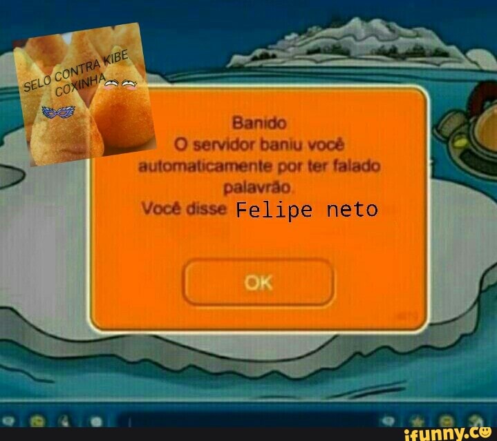 Ê Banido
ei
O servidor baniu você automaticamente por ter falado
palavrão
Você disse Felipe neto