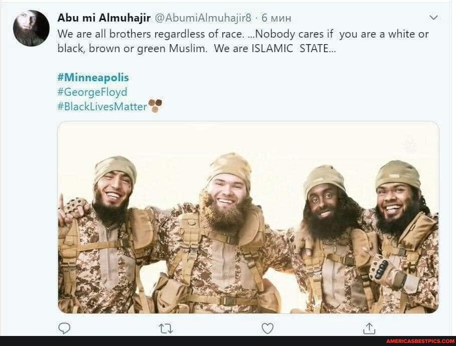 Abu mi Almuhajir @AbumiAlmuhajir8 - 6 v
We are all brothers regardless of race. Nobody cares if you are a white or
black, brown or green Muslim. We are ISLAMIC STATE...
#Minneapolis
#GeorgeFloyd
#BlackLivesMatter