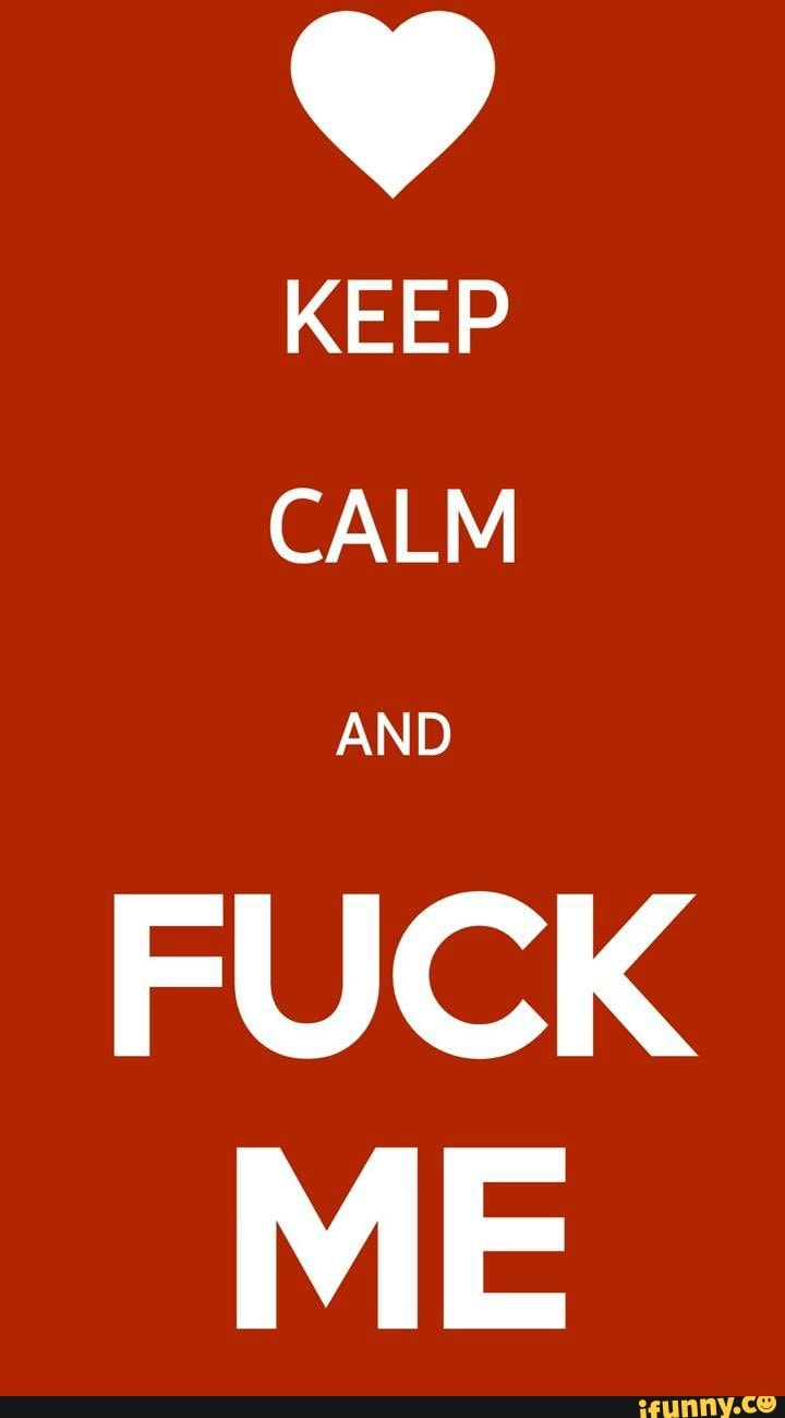 KEEP CALM FUCK ME - iFunny