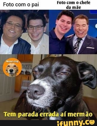 Foto com o chefe
Foto com o pai
Tem parada errada aí mermão