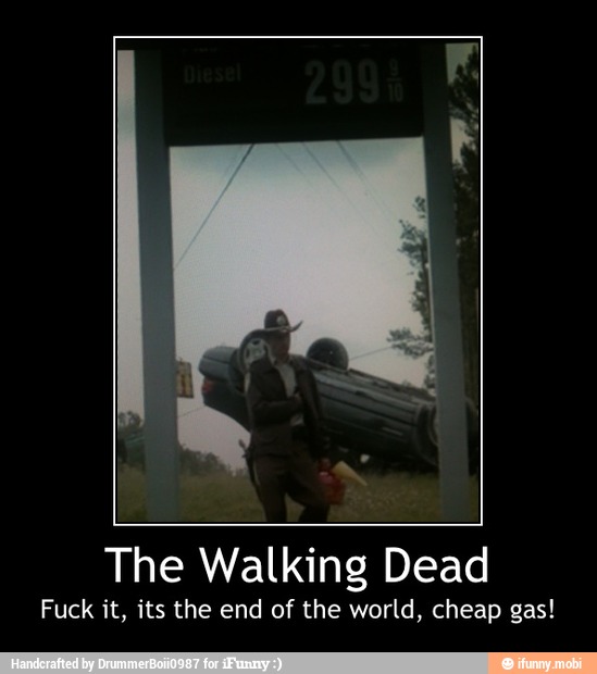 The Walking Dead
Fuck it, its the end of the world, cheap gas! - The Walking Dead
Fuck it, its the end of the world, cheap gas!