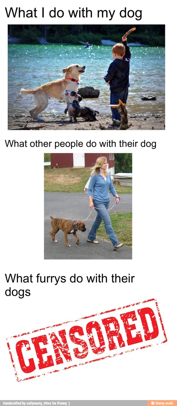 What I do with my dog
What furrys do with their
dogs