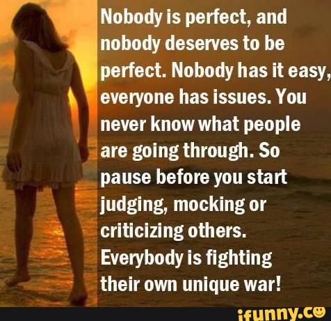 ) Nobody is perfect, and nobody deserves to be perfect. Nobody has it ...