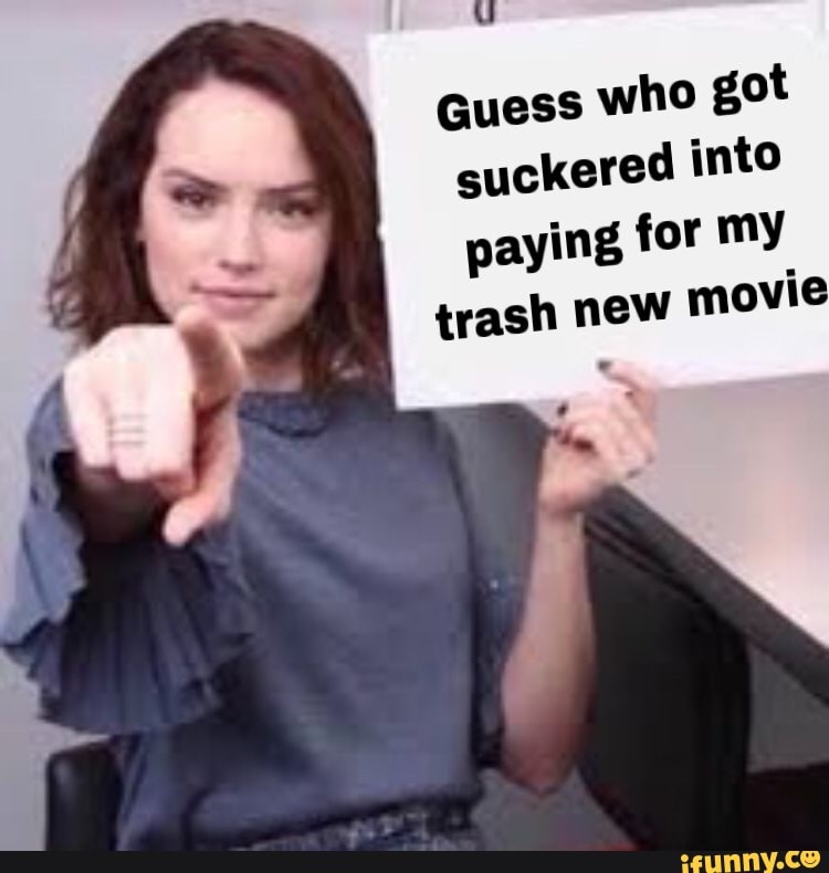 Guess who got
suckered into
paying for my
trash ney: movie