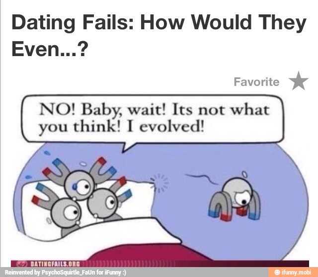 Dating Fails: How Would They
NO! Baby, wait! Its not what
you think! I evolved!