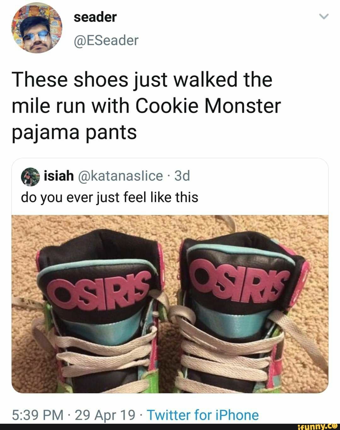 These shoes just walked the mile run with Cookie Monster pajama pants isiah  @katanaslice do you ever just feel like this Twitter for iPhone - iFunny