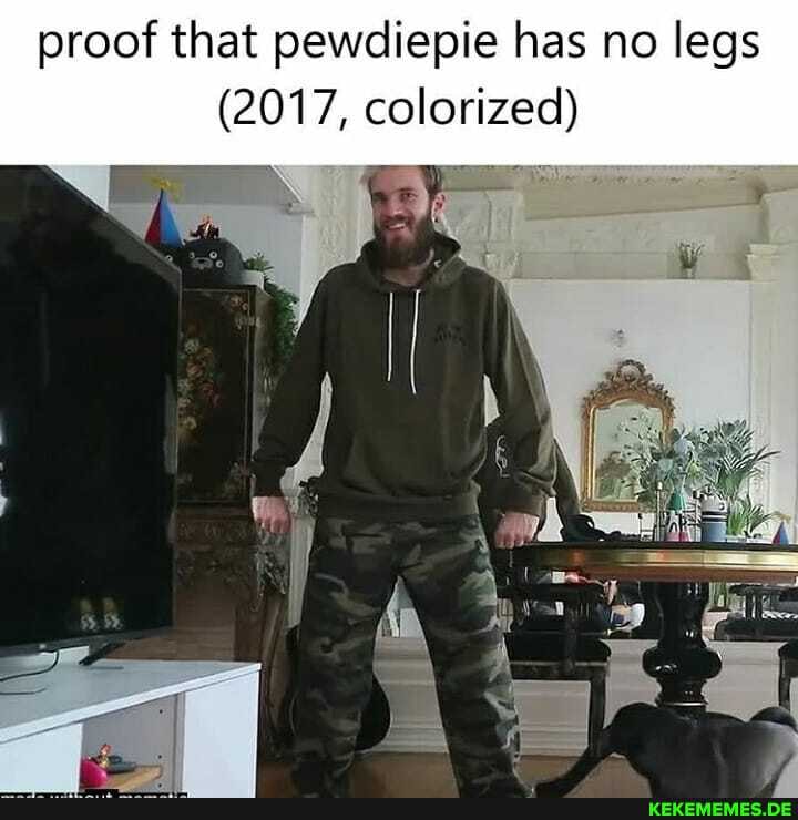 proof that pewdiepie has no legs
2017, colorized)