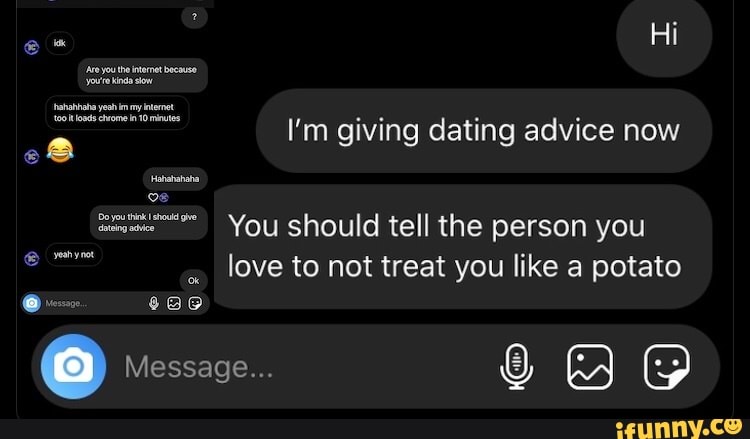 I'm giving dating advice now
Sete You should tell the person you
love to not treat you like a potato