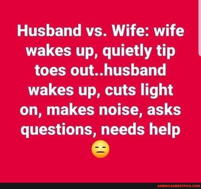 Husband vs. Wife wife wakes up, quietly tip toes out husband wakes up ...