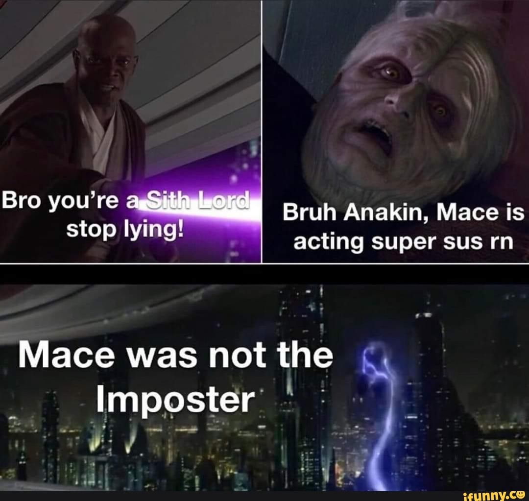 Bro you're
Bruh Anakin, Mace is stop lying!
acting super sus rn
Mace was not the
Imposter