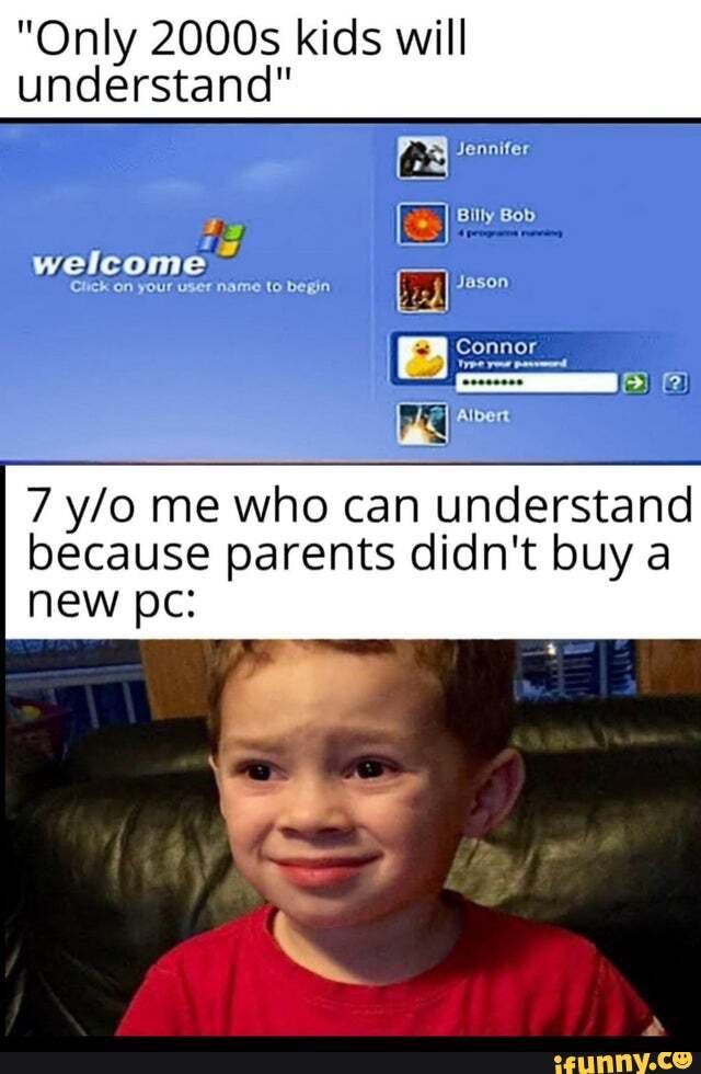 "Only 2000s kids will understand"
Jennifer
Billy Bob
welcome
Click on Your User name to begin Jason
Connor
Albert
7 ylo me who can understand because parents didn't buy a new pc: