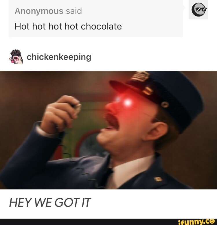 Anonymous said Hot hot hot hot chocolate & chickenkeeping HEY WE GOTIT.